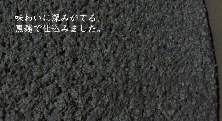 味わいに深みがでる、黒麹で仕込みました。