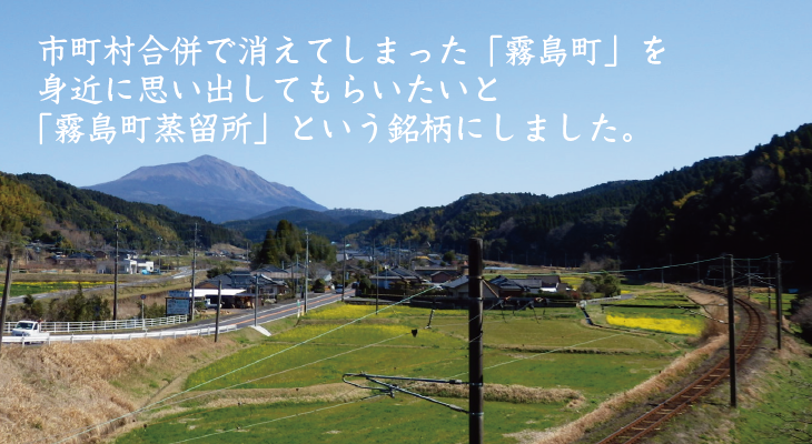 市町村合併で消えてしまった「霧島町」を身近に思い出してもらいたいと「霧島町蒸留所」という銘柄にしました。