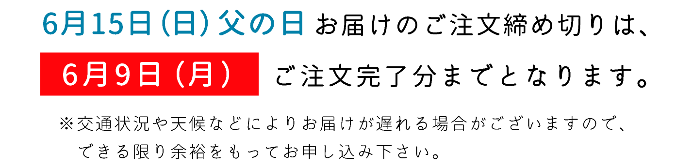 6月15日（日）父の日 お届けのご注文締め切りは、6月9日（月）ご注文完了分までとなります。